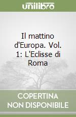 Il mattino d'Europa. Vol. 1: L'Eclisse di Roma libro