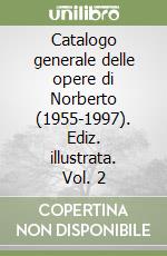Catalogo generale delle opere di Norberto (1955-1997). Ediz. illustrata. Vol. 2 libro