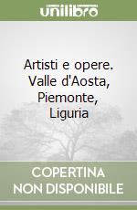 Artisti e opere. Valle d'Aosta, Piemonte, Liguria libro
