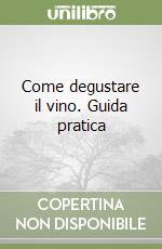 Come degustare il vino. Guida pratica libro