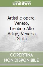 Artisti e opere. Veneto, Trentino Alto Adige, Venezia Giulia libro