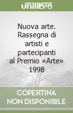 Nuova arte. Rassegna di artisti e partecipanti al Premio «Arte» 1998 libro