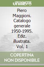 Piero Maggioni. Catalogo generale 1950-1995. Ediz. illustrata. Vol. 1