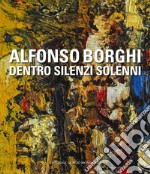 Alfonso Borghi. Dentro silenzi solenni libro