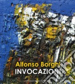 Alfonso Borghi. Invocazioni. Ediz. illustrata libro