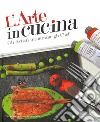 L'arte in cucina. Gli artisti incontrano gli chef. Ediz. illustrata libro di Monteforte Domenico