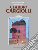 Catalogo generale delle opere di Claudio Cargiolli. Ediz. illustrata