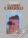 Catalogo generale delle opere di Claudio Cargiolli. Ediz. illustrata libro di Faccenda G. (cur.)