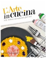 L'arte in cucina. Gli artisti incontrano gli chef. Ediz. illustrata libro