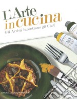 L'arte in cucina. Gli artisti incontrano gli chef. Ediz. illustrata libro