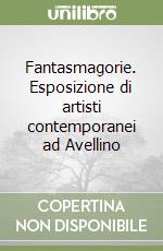 Fantasmagorie. Esposizione di artisti contemporanei ad Avellino libro