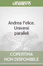 Andrea Felice. Universi paralleli libro