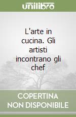 L'arte in cucina. Gli artisti incontrano gli chef libro