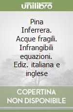 Pina Inferrera. Acque fragili. Infrangibili equazioni. Ediz. italiana e inglese libro