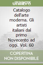 Catalogo dell'arte moderna. Gli artisti italiani dal primo Novecento ad oggi. Vol. 60 libro