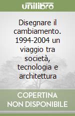 Disegnare il cambiamento. 1994-2004 un viaggio tra società, tecnologia e architettura libro