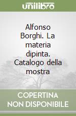 Alfonso Borghi. La materia dipinta. Catalogo della mostra libro