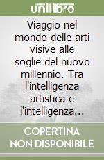 Viaggio nel mondo delle arti visive alle soglie del nuovo millennio. Tra l'intelligenza artistica e l'intelligenza artificiale libro