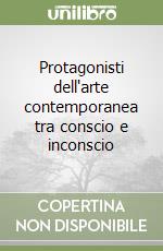 Protagonisti dell'arte contemporanea tra conscio e inconscio