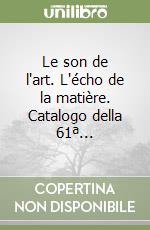 Le son de l'art. L'écho de la matière. Catalogo della 61ª...
