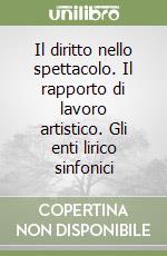 Il diritto nello spettacolo. Il rapporto di lavoro artistico. Gli enti lirico sinfonici libro