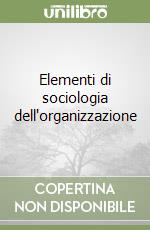 Elementi di sociologia dell'organizzazione libro