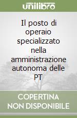 Il posto di operaio specializzato nella amministrazione autonoma delle PT libro