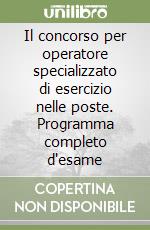 Il concorso per operatore specializzato di esercizio nelle poste. Programma completo d'esame libro