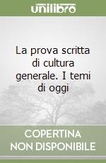 La prova scritta di cultura generale. I temi di oggi libro