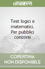Test logici e matematici. Per pubblici concorsi libro
