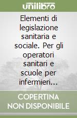 Elementi di legislazione sanitaria e sociale. Per gli operatori sanitari e scuole per infermieri professionali libro