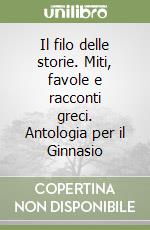 Il filo delle storie. Miti, favole e racconti greci. Antologia per il Ginnasio libro