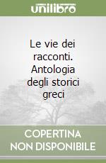 Le vie dei racconti. Antologia degli storici greci libro