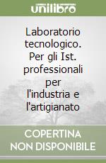 Laboratorio tecnologico. Per gli Ist. professionali per l'industria e l'artigianato libro