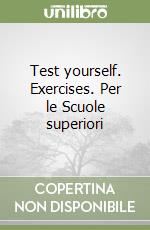 Test yourself. Exercises. Per le Scuole superiori libro