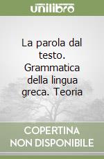 La parola dal testo. Grammatica della lingua greca. Teoria libro