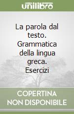 La parola dal testo. Grammatica della lingua greca. Esercizi libro