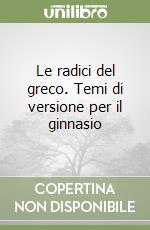 Le radici del greco. Temi di versione per il ginnasio libro