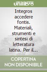 Integros accedere fontis. Materiali, strumenti e sintesi di letteratura latina. Per il triennio libro