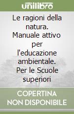 Le ragioni della natura. Manuale attivo per l'educazione ambientale. Per le Scuole superiori libro