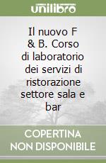 Il nuovo F & B. Corso di laboratorio dei servizi di ristorazione settore sala e bar libro