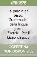 La parola dal testo. Grammatica della lingua greca. Esercizi. Per il Liceo classico libro