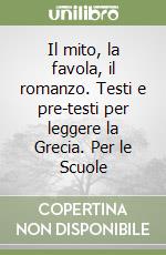 Il mito, la favola, il romanzo. Testi e pre-testi per leggere la Grecia. Per le Scuole libro
