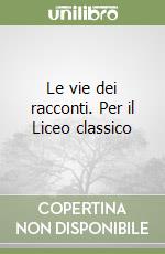 Le vie dei racconti. Per il Liceo classico libro