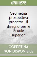 Geometria prospettiva progetto. Il disegno per le Scuole superiori libro