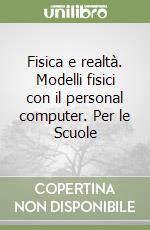 Fisica e realtà. Modelli fisici con il personal computer. Per le Scuole