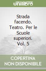 Strada facendo. Teatro. Per le Scuole superiori. Vol. 5 libro