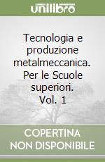 Tecnologia e produzione metalmeccanica. Per le Scuole superiori. Vol. 1 libro