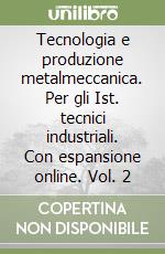 Tecnologia e produzione metalmeccanica. Per gli Ist. tecnici industriali. Con espansione online. Vol. 2 libro