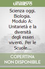 Scienza oggi. Biologia. Modulo A: Unitarietà e la diversità degli esseri viventi. Per le Scuole superiori libro